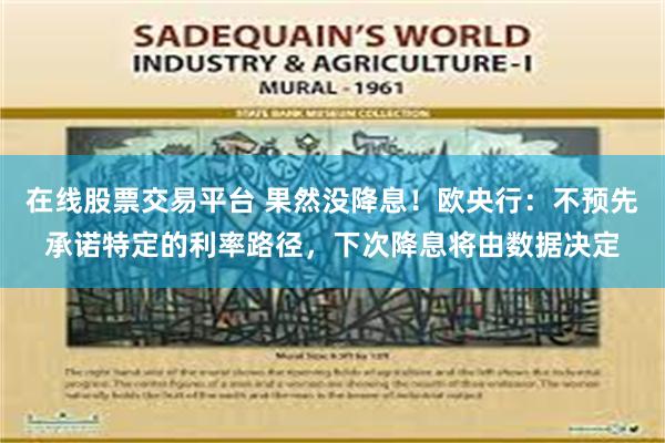 在线股票交易平台 果然没降息！欧央行：不预先承诺特定的利率路径，下次降息将由数据决定