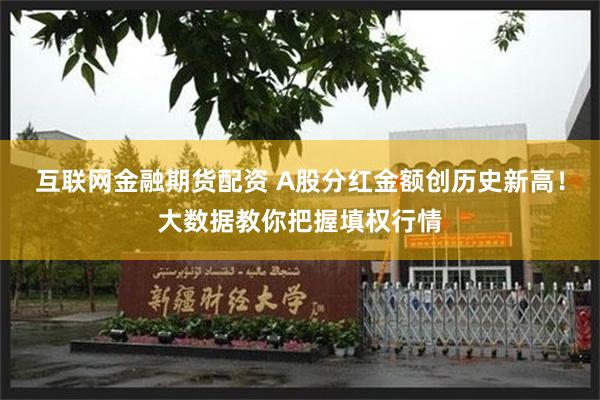 互联网金融期货配资 A股分红金额创历史新高！大数据教你把握填权行情
