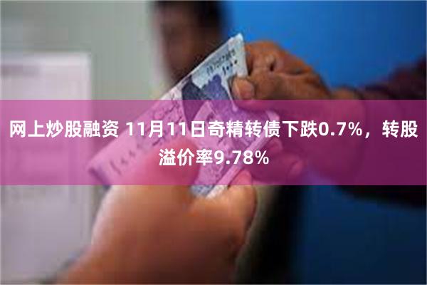 网上炒股融资 11月11日奇精转债下跌0.7%，转股溢价率9.78%