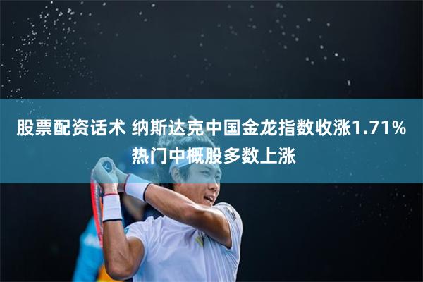 股票配资话术 纳斯达克中国金龙指数收涨1.71% 热门中概股多数上涨