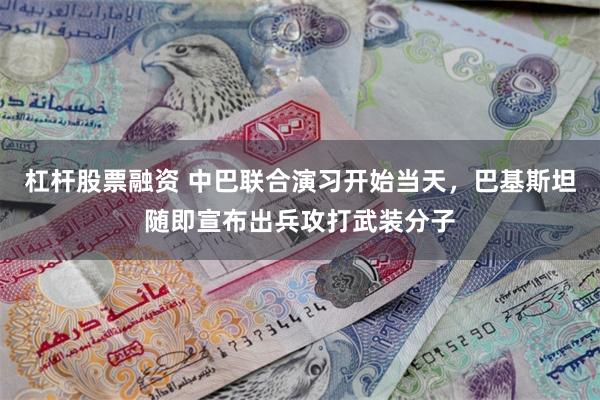 杠杆股票融资 中巴联合演习开始当天，巴基斯坦随即宣布出兵攻打武装分子