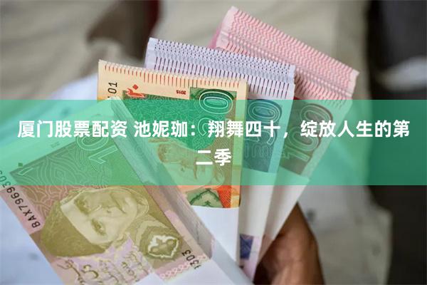 厦门股票配资 池妮珈：翔舞四十，绽放人生的第二季