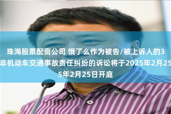 珠海股票配资公司 饿了么作为被告/被上诉人的3起涉及非机动车交通事故责任纠纷的诉讼将于2025年2月25日开庭