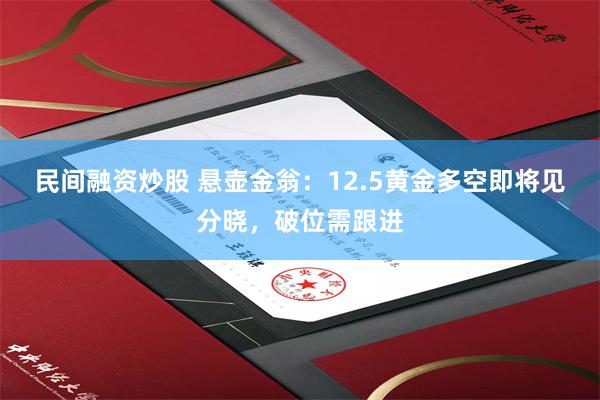 民间融资炒股 悬壶金翁：12.5黄金多空即将见分晓，破位需跟进