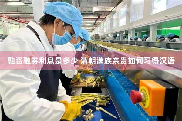 融资融券利息是多少 清朝满族亲贵如何习得汉语