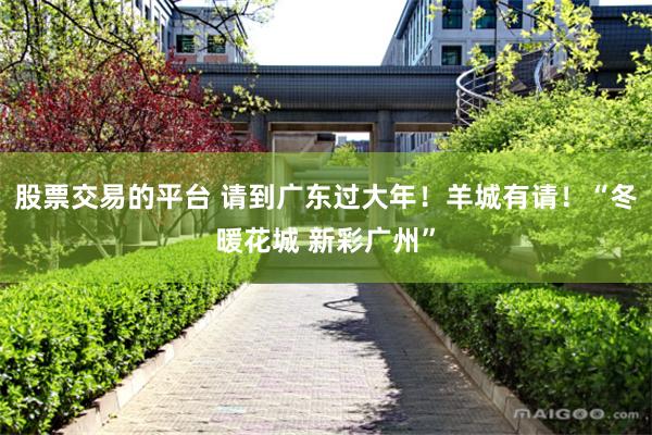 股票交易的平台 请到广东过大年！羊城有请！“冬暖花城 新彩广州”
