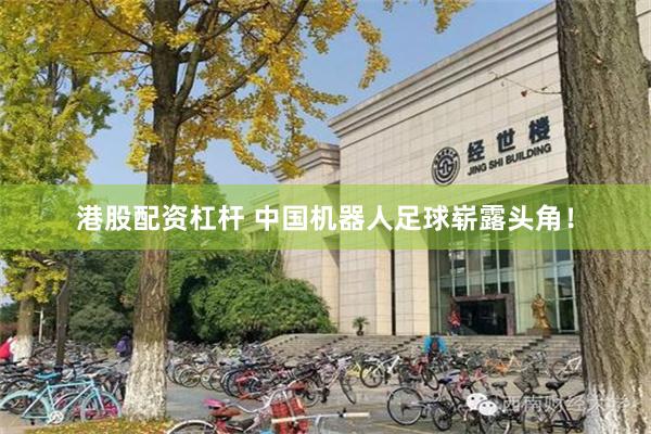 港股配资杠杆 中国机器人足球崭露头角！