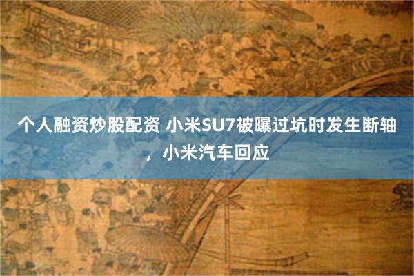 个人融资炒股配资 小米SU7被曝过坑时发生断轴，小米汽车回应