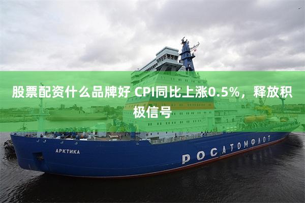 股票配资什么品牌好 CPI同比上涨0.5%，释放积极信号