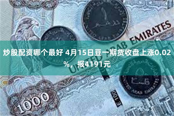 炒股配资哪个最好 4月15日豆一期货收盘上涨0.02%，报4191元