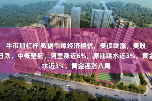 牛市加杠杆 数据引爆经济担忧，美债跳涨，美股年内最惨日跌，中概坚挺，阿里涨近6%，原油跳水近3%，黄金连涨八周