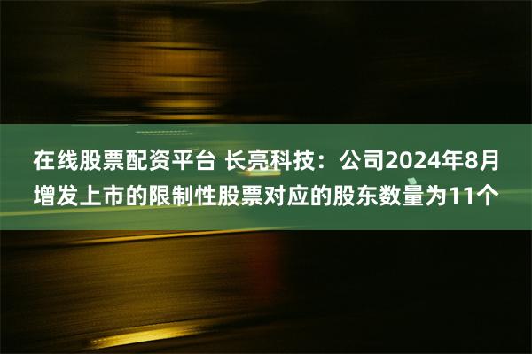 在线股票配资平台 长亮科技：公司2024年8月增发上市的限制性股票对应的股东数量为11个