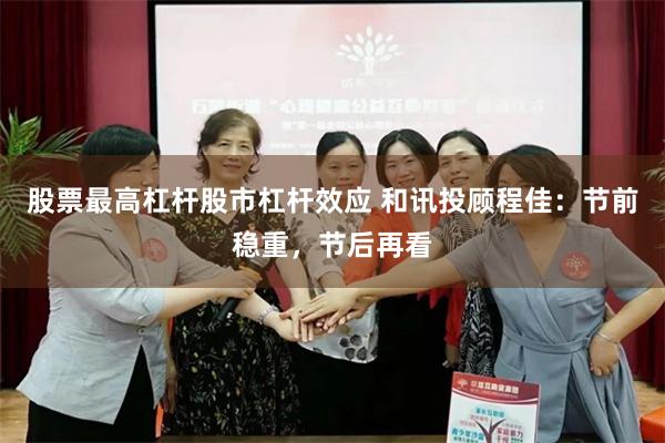 股票最高杠杆股市杠杆效应 和讯投顾程佳：节前稳重，节后再看