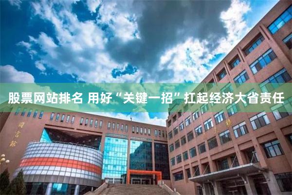 股票网站排名 用好“关键一招”扛起经济大省责任