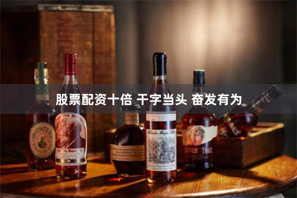 股票配资十倍 干字当头 奋发有为