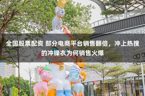 全国股票配资 部分电商平台销售翻倍，冲上热搜的冲锋衣为何销售火爆