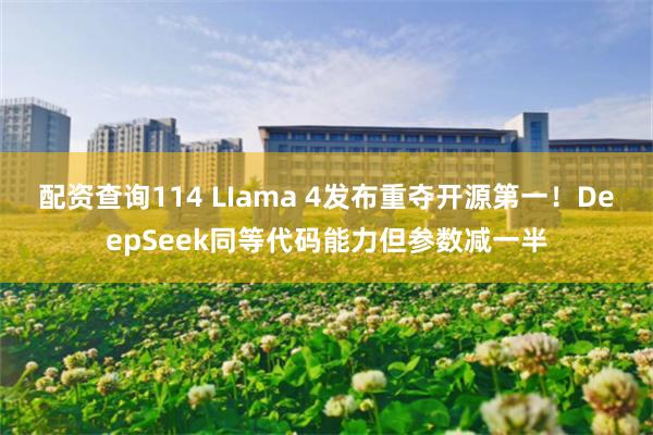 配资查询114 LIama 4发布重夺开源第一！DeepSeek同等代码能力但参数减一半