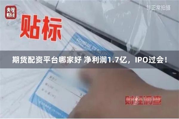 期货配资平台哪家好 净利润1.7亿，IPO过会！
