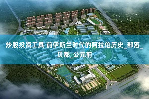 炒股投资工具 前伊斯兰时代的阿拉伯历史_部落_贝都_公元前