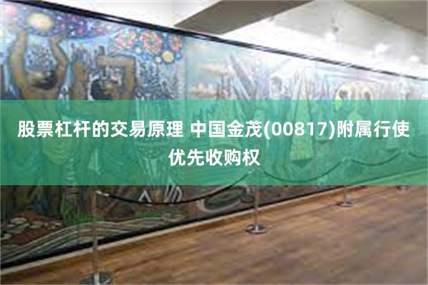股票杠杆的交易原理 中国金茂(00817)附属行使优先收购权