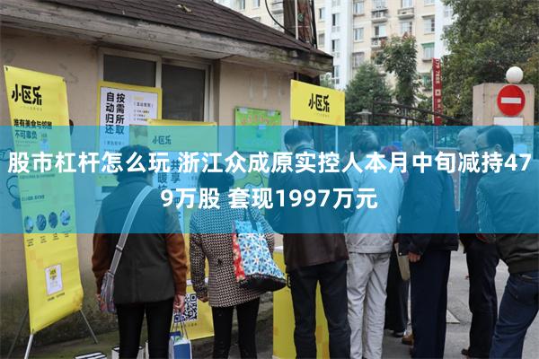 股市杠杆怎么玩 浙江众成原实控人本月中旬减持479万股 套现1997万元