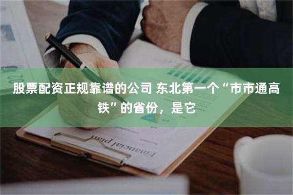 股票配资正规靠谱的公司 东北第一个“市市通高铁”的省份，是它