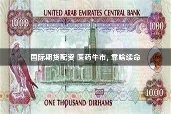国际期货配资 医药牛市, 靠啥续命