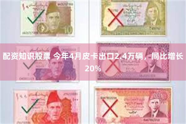 配资知识股票 今年4月皮卡出口2.4万辆，同比增长20%