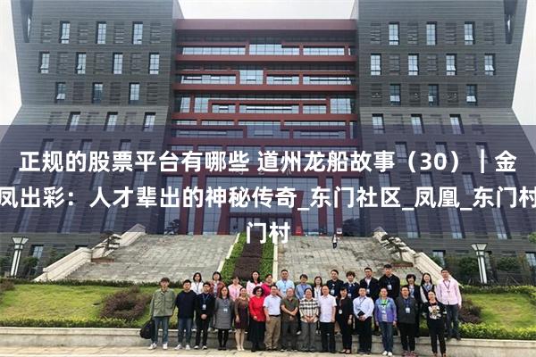 正规的股票平台有哪些 道州龙船故事（30）︱金凤出彩：人才辈出的神秘传奇_东门社区_凤凰_东门村