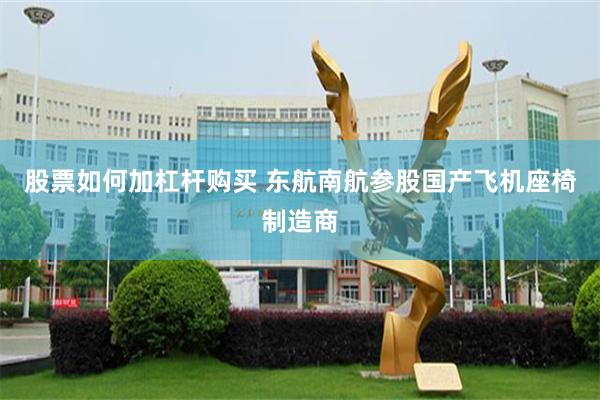 股票如何加杠杆购买 东航南航参股国产飞机座椅制造商