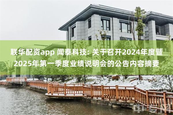 联华配资app 闻泰科技: 关于召开2024年度暨2025年第一季度业绩说明会的公告内容摘要