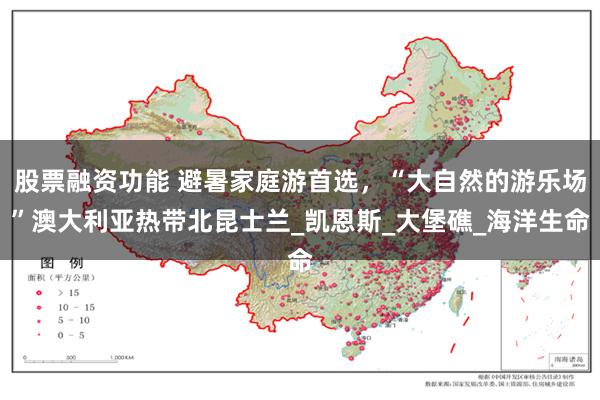 股票融资功能 避暑家庭游首选，“大自然的游乐场”澳大利亚热带北昆士兰_凯恩斯_大堡礁_海洋生命