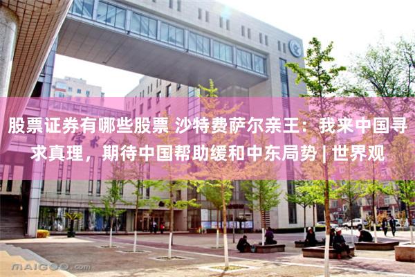 股票证券有哪些股票 沙特费萨尔亲王：我来中国寻求真理，期待中国帮助缓和中东局势 | 世界观