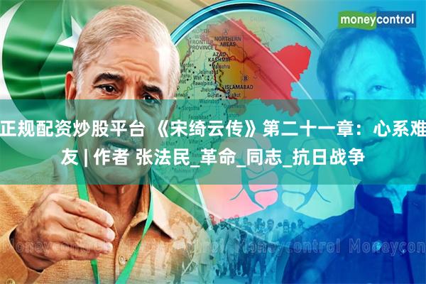 正规配资炒股平台 《宋绮云传》第二十一章：心系难友 | 作者 张法民_革命_同志_抗日战争